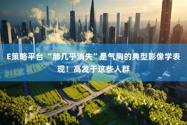 E策略平台 “肺几乎消失”是气胸的典型影像学表现！高发于这些人群