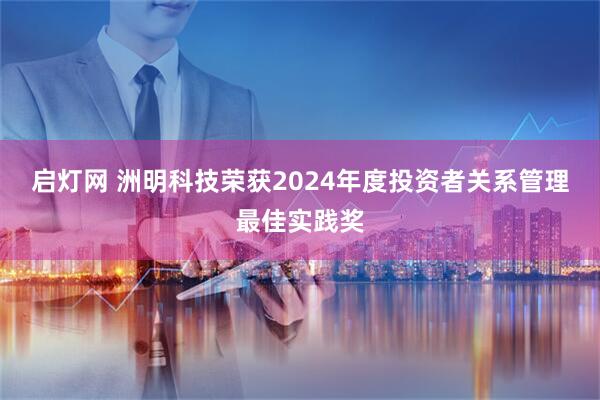 启灯网 洲明科技荣获2024年度投资者关系管理最佳实践奖