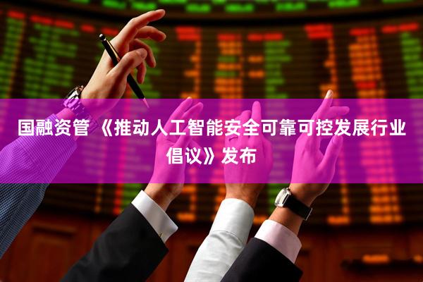 国融资管 《推动人工智能安全可靠可控发展行业倡议》发布