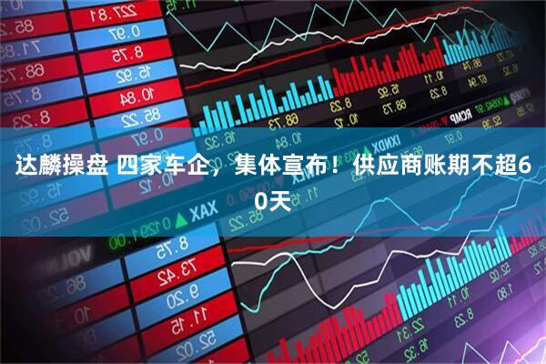 达麟操盘 四家车企，集体宣布！供应商账期不超60天