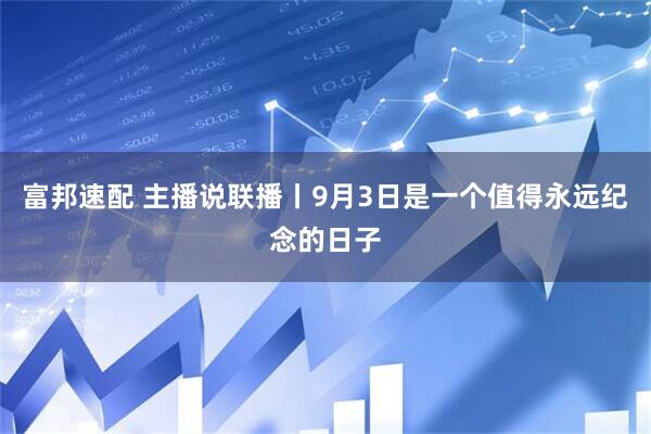 富邦速配 主播说联播丨9月3日是一个值得永远纪念的日子