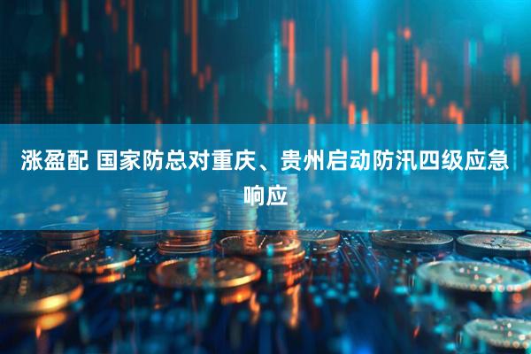 涨盈配 国家防总对重庆、贵州启动防汛四级应急响应