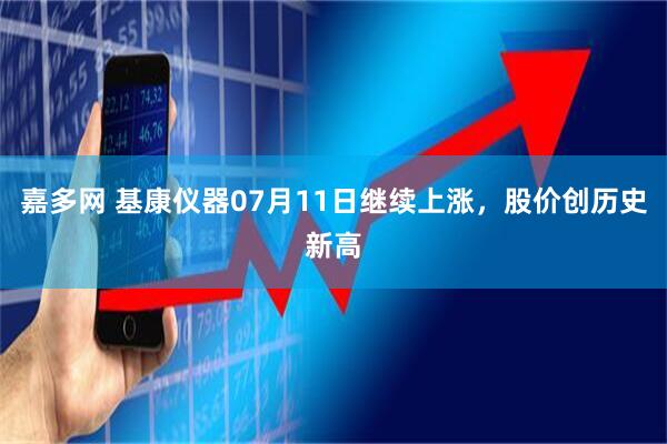 嘉多网 基康仪器07月11日继续上涨，股价创历史新高