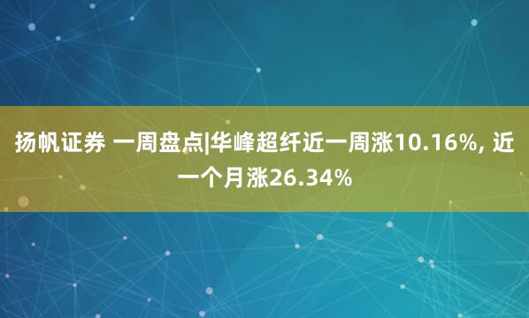 扬帆证券 一周盘点|华峰超纤近一周涨10.16%, 近一个月涨26.34%