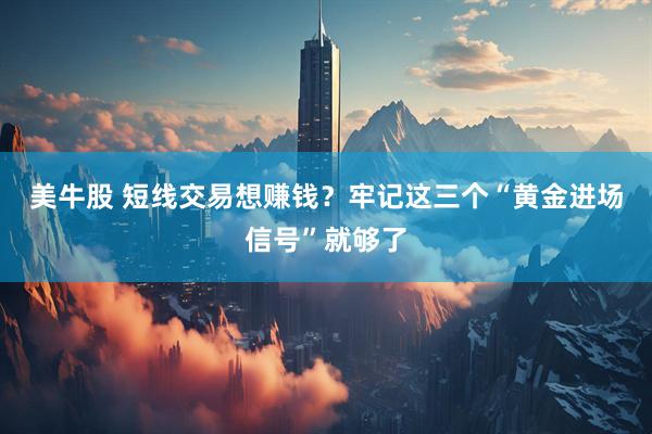美牛股 短线交易想赚钱？牢记这三个“黄金进场信号”就够了
