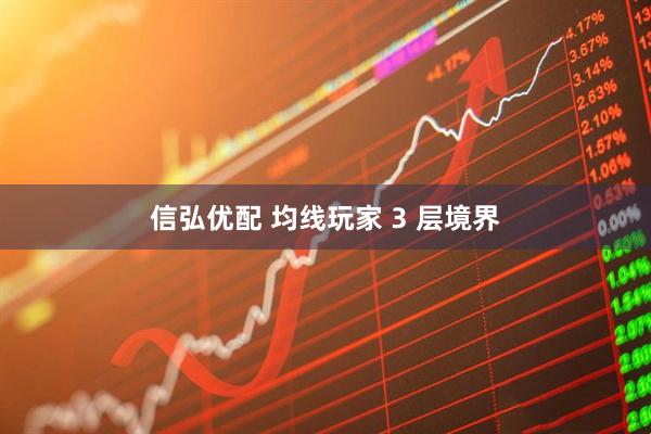 信弘优配 均线玩家 3 层境界