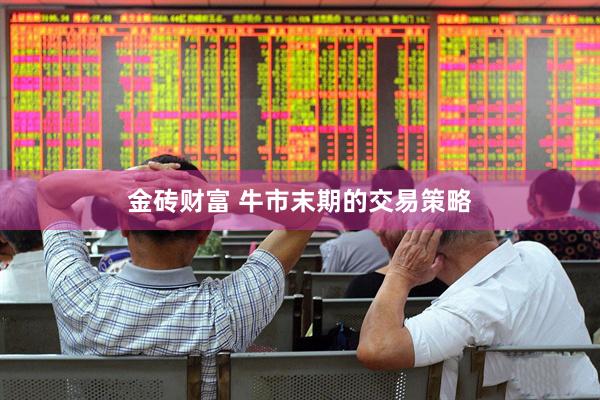 金砖财富 牛市末期的交易策略