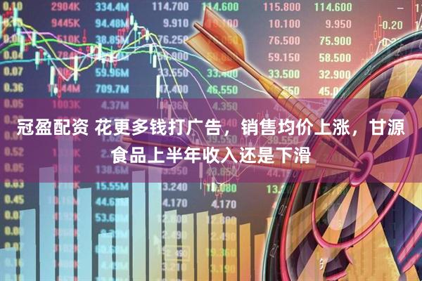 冠盈配资 花更多钱打广告，销售均价上涨，甘源食品上半年收入还是下滑
