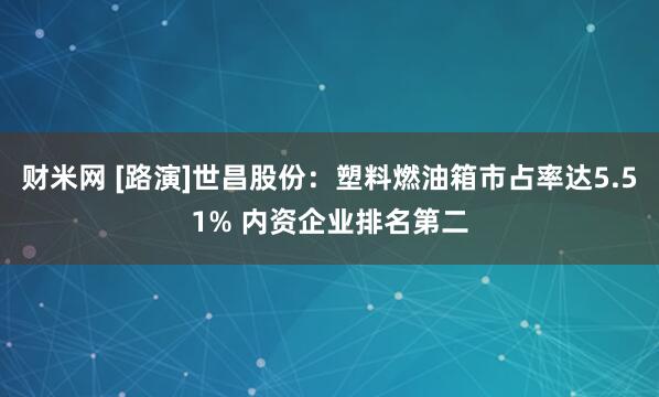 财米网 [路演]世昌股份：塑料燃油箱市占率达5.51% 内资企业排名第二