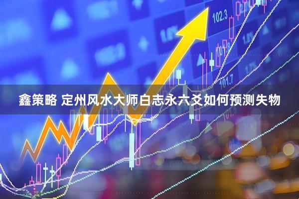 鑫策略 定州风水大师白志永六爻如何预测失物