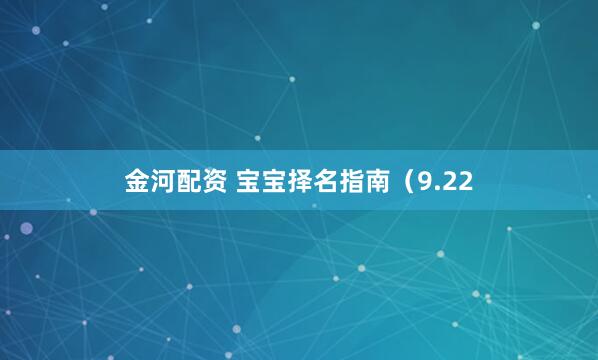 金河配资 宝宝择名指南（9.22