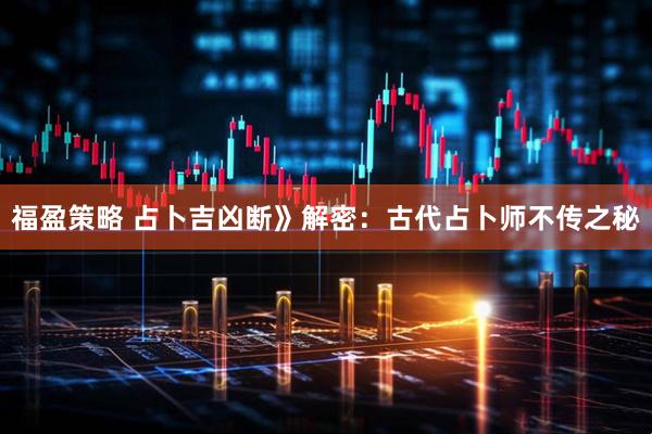 福盈策略 占卜吉凶断》解密：古代占卜师不传之秘
