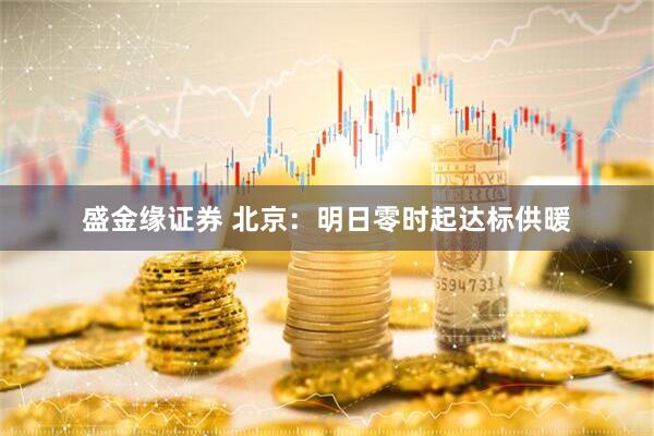 盛金缘证券 北京：明日零时起达标供暖
