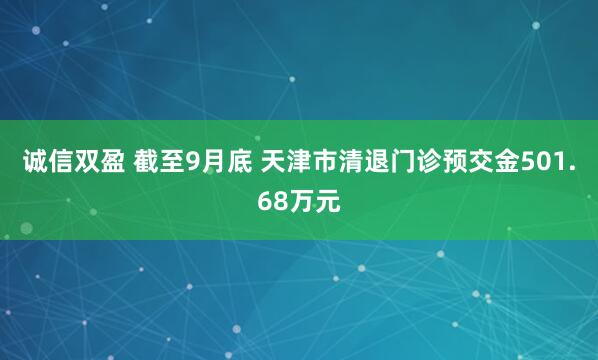 诚信双盈 截至9月底&#32;天津市清退门诊预交金501.68万元