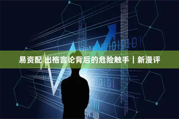 易资配 出格言论背后的危险触手｜新漫评