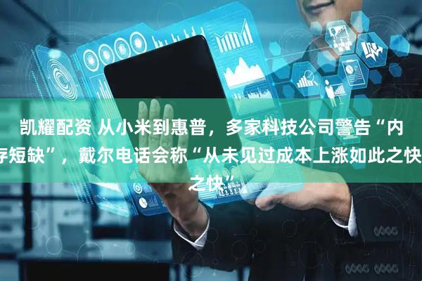 凯耀配资 从小米到惠普，多家科技公司警告“内存短缺”，戴尔电话会称“从未见过成本上涨如此之快”