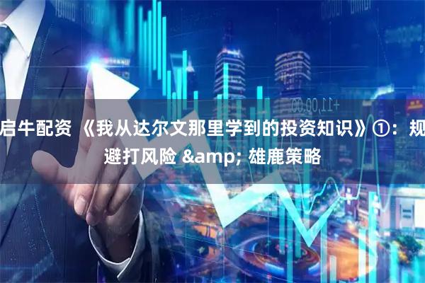 启牛配资 《我从达尔文那里学到的投资知识》①：规避打风险 & 雄鹿策略