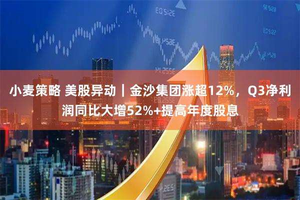 小麦策略 美股异动｜金沙集团涨超12%，Q3净利润同比大增52%+提高年度股息