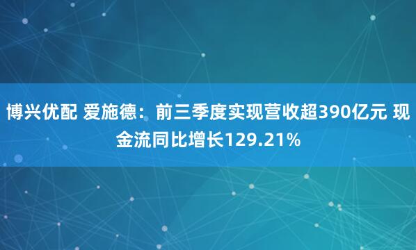 博兴优配 爱施德：前三季度实现营收超390亿元 现金流同比增长129.21%