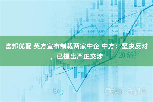 富邦优配 英方宣布制裁两家中企 中方:坚决反对,已提出严正交涉