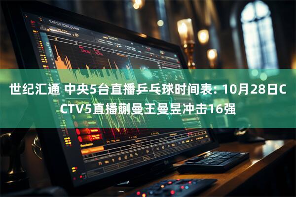 世纪汇通 中央5台直播乒乓球时间表: 10月28日CCTV5直播蒯曼王曼昱冲击16强